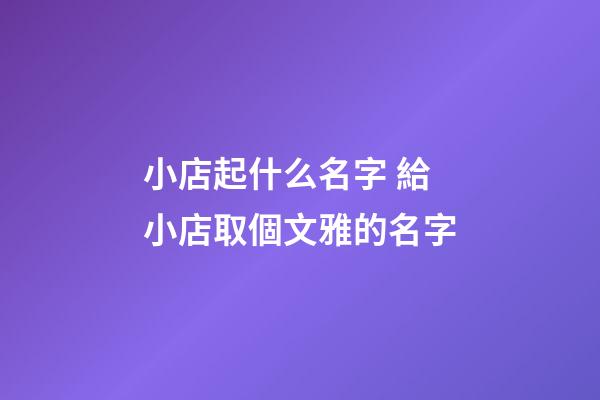 小店起什么名字 給小店取個文雅的名字-第1張-店鋪起名-玄機派